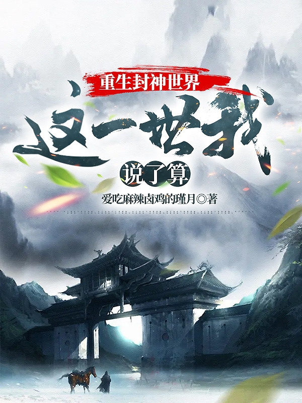 重生封神世界：这一世我说了算苏妲己纣王，重生封神世界：这一世我说了算小说免费阅读