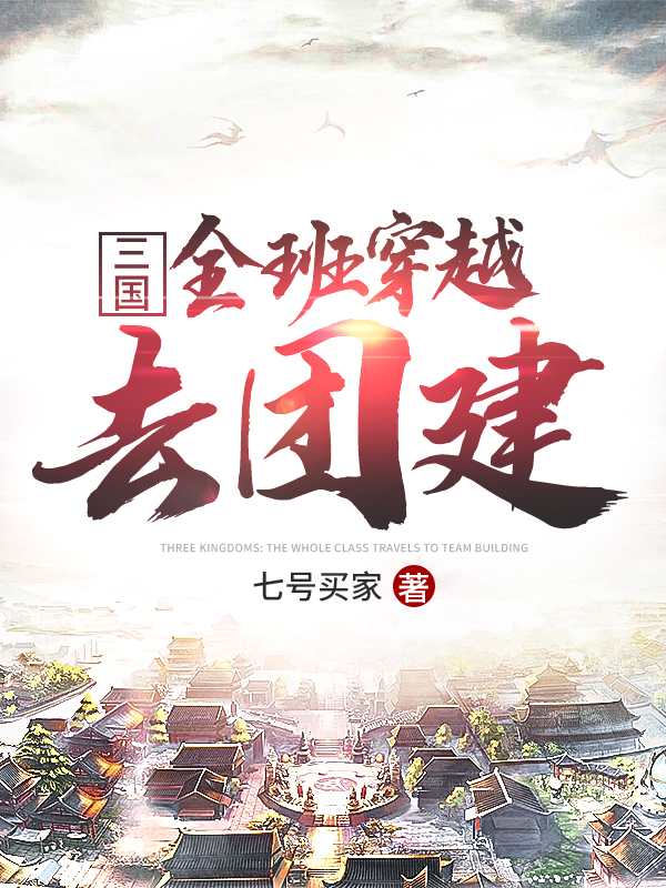 完整版《三国：全班穿越去团建》在线免费阅读