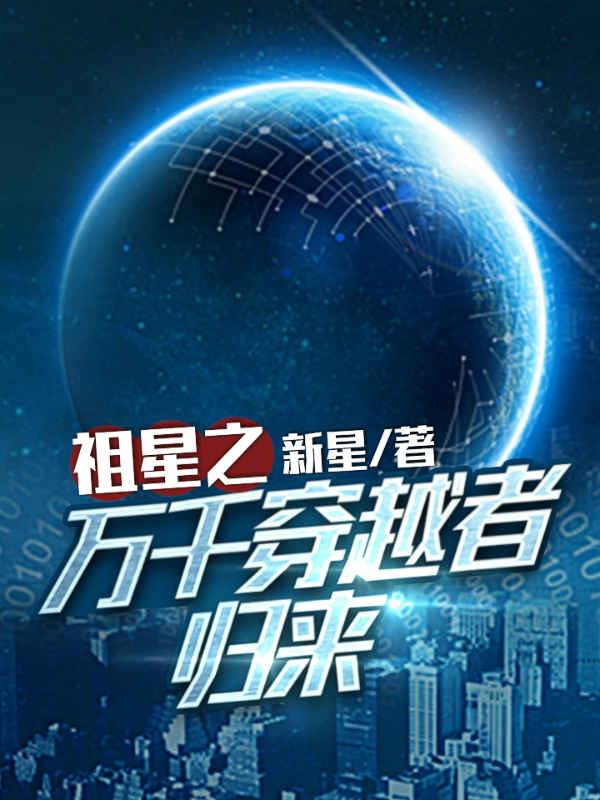 祖星之万千穿越者归来新星小说全文免费阅读