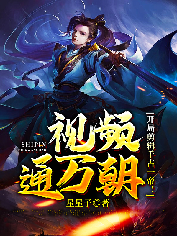 小说《视频通万朝，开局剪辑千古一帝！》全文阅读