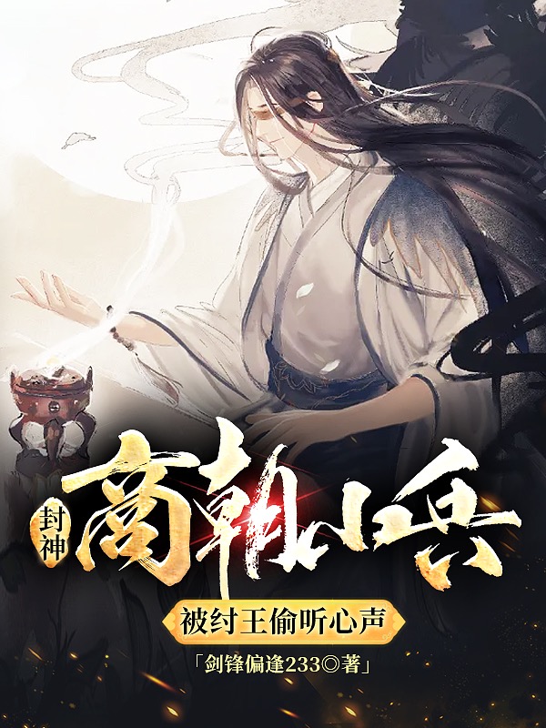林天妲己小说封神：商朝小兵，被纣王偷听心声完整版阅读