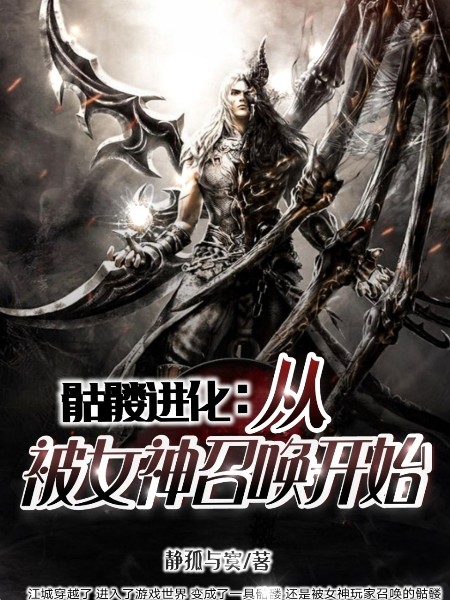 主人公江城张檬檬娜塔莉阮香香小说骷髅进化:从被女神召唤开始在线全文阅读