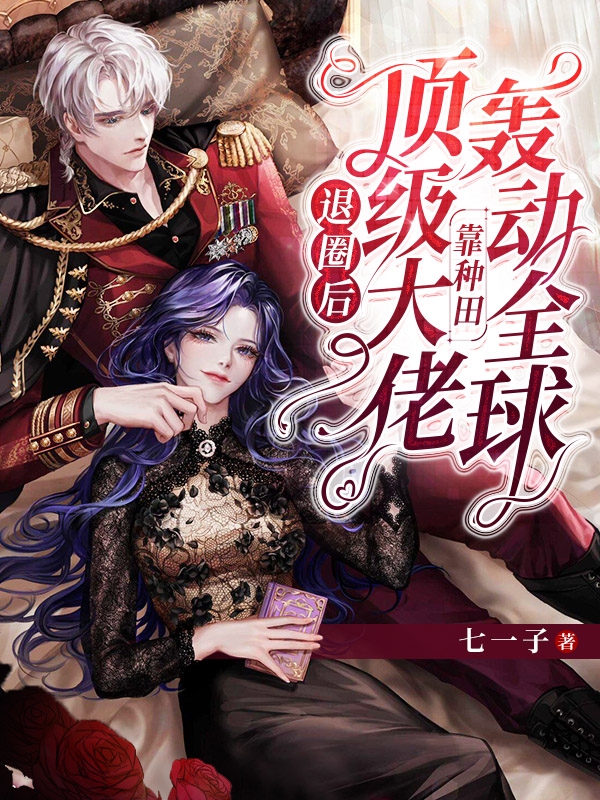 小说《退圈后，顶级大佬靠种田轰动全球》全文免费阅读-牛皮文学