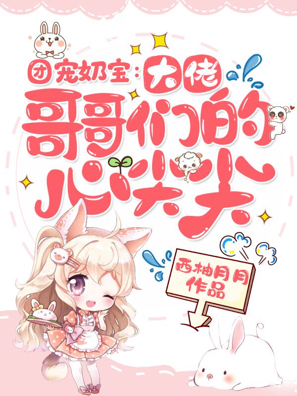 团宠奶宝：大佬哥哥们的心尖尖免费阅读，团宠奶宝：大佬哥哥们的心尖尖章节目录