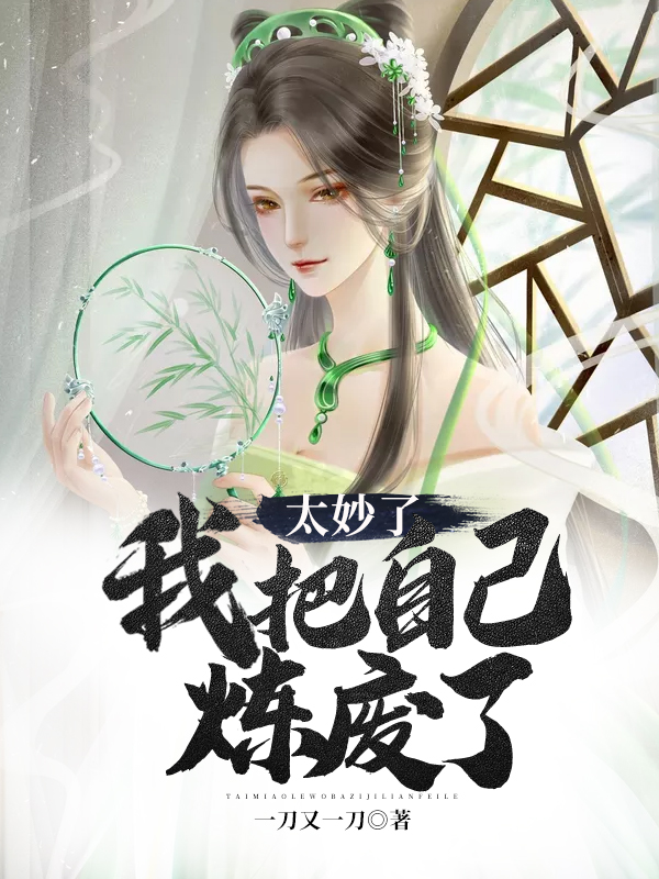 太妙了，我把自己炼废了张浪张檬檬，太妙了，我把自己炼废了在线无弹窗阅读