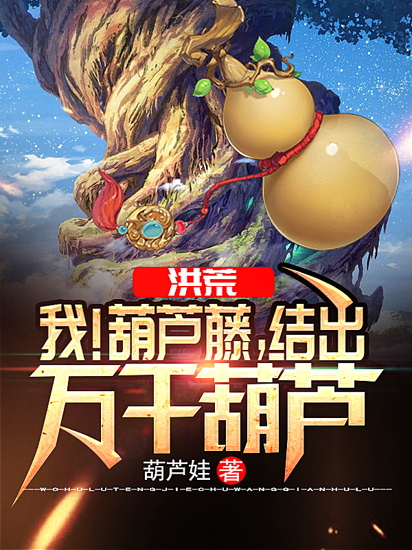 洪荒：我！葫芦藤，结出万千葫芦（柳明火麒麟罗睺饕餮）在线免费阅读