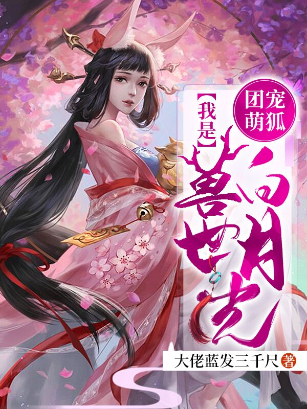 完整版《团宠萌狐：我是兽世白月光》全章节阅读