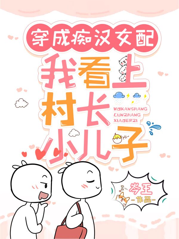 岑王小说在线全文免费阅读（穿成痴汉女配，我看上村长小儿子无弹窗无删减）