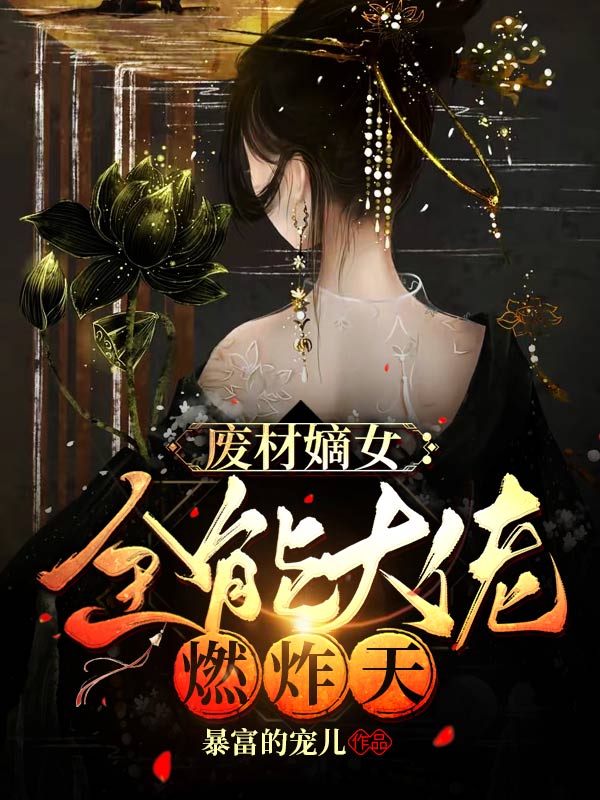 小说《废材嫡女：全能大佬燃炸天》全文免费阅读