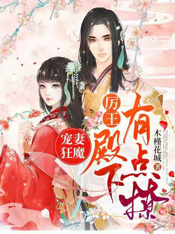宠妻狂魔，厉王殿下有点撩全章节免费在线阅读，木槿花城完结版