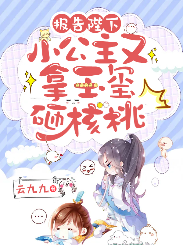 报告陛下，小公主又拿玉玺砸核桃白桃桃陆九渊小说大结局免费试读