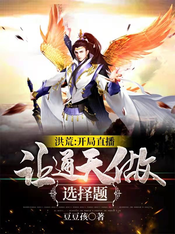 已完结小说《洪荒:开局直播，让通天做选择题》在线全文阅读