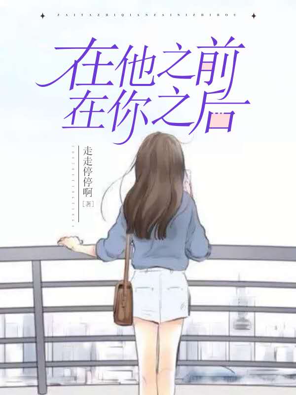 在他之前，在你之后最新章节，在他之前，在你之后免费阅读