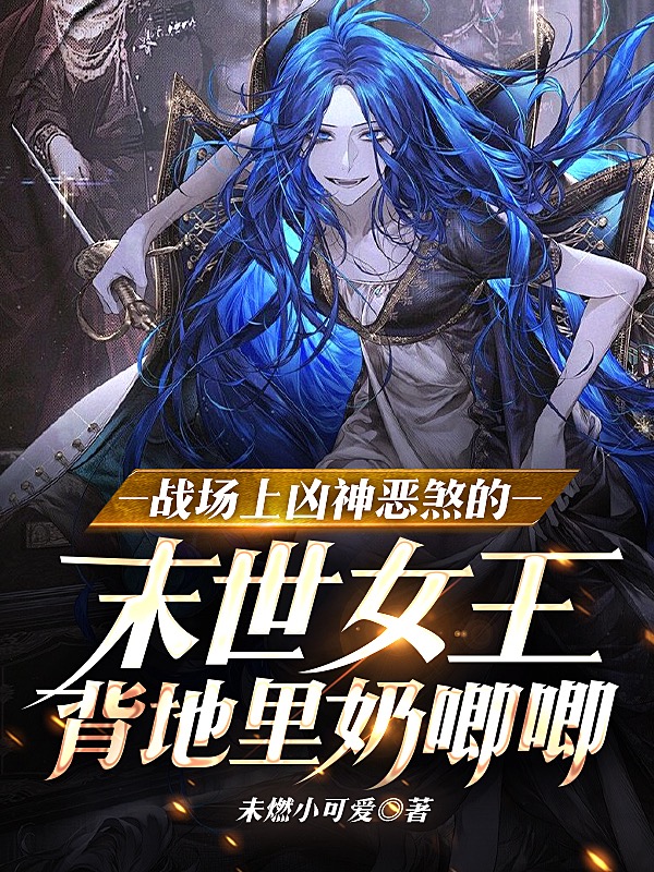 战场上凶神恶煞的末世女王背地里奶唧唧小说，战场上凶神恶煞的末世女王背地里奶唧唧沈暮零