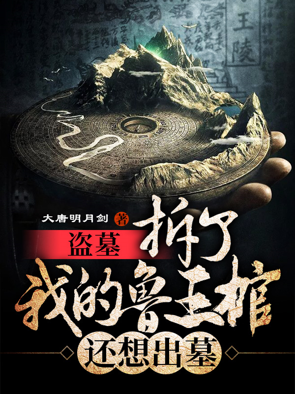 盗墓：拆了我的鲁王棺，还想出墓大唐明月剑，盗墓：拆了我的鲁王棺，还想出墓全文在线阅读