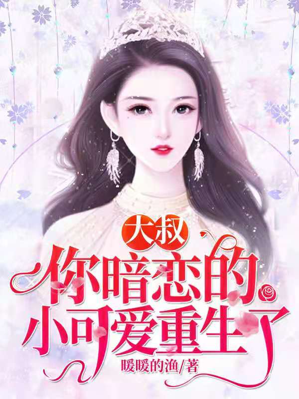 大叔，你暗恋的小可爱重生了小说，大叔，你暗恋的小可爱重生了在线阅读