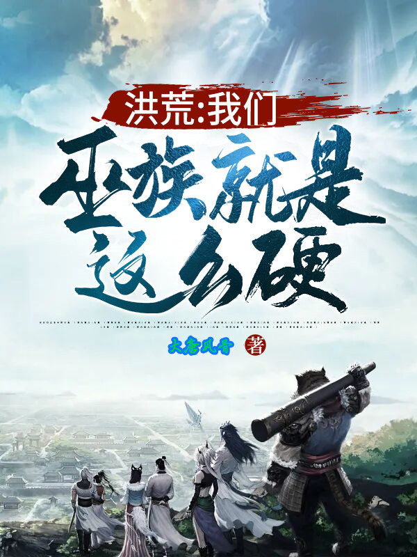 洪荒：我们巫族就是这么硬！全文免费阅读，吴慎小说最新章节阅读