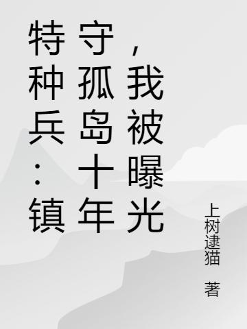特种兵：镇守孤岛十年，我被曝光了