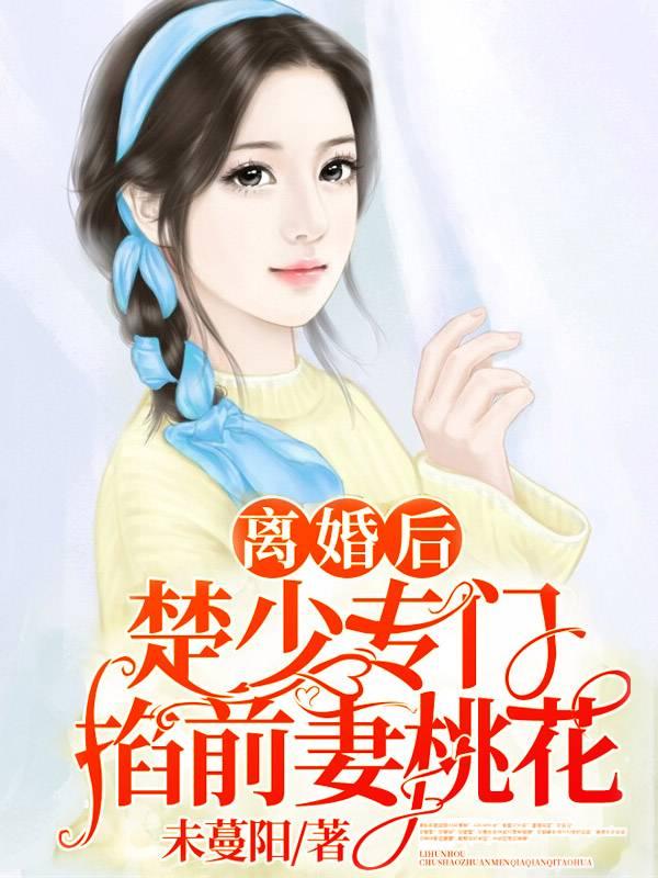 离婚后，楚少专门掐前妻桃花