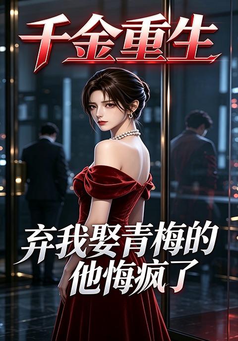 千金重生，弃我娶青梅的他悔疯了 cover