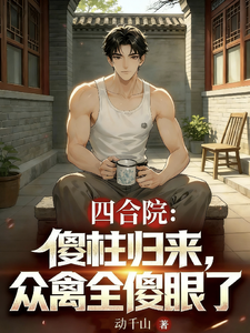 四合院：傻柱归来，众禽全傻眼了 cover