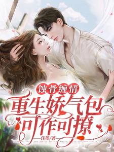 蚀骨缠情，重生娇气包可作可撩 cover