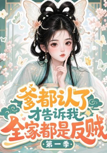 爹都认了才告诉我全家都是反贼第一季
