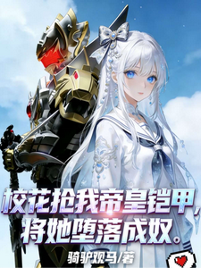 校花抢我帝皇铠甲,将她堕落成奴 cover