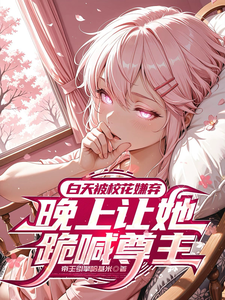 白天被校花嫌弃晚上让她跪喊尊主 cover