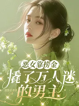 恶女靠捞金，撬了万人迷的男主