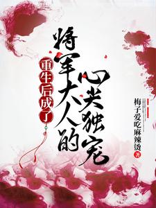 重生后成了将军大人的心尖独宠 cover
