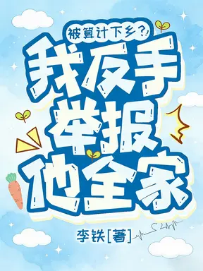 被算计下乡?我反手举报他全家