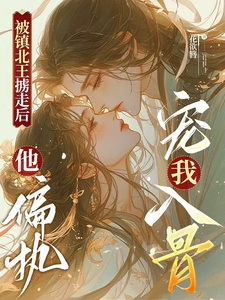 被镇北王掳走后，他偏执宠我入骨 cover