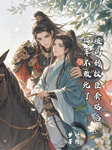 被病弱权臣套路后，将军不敢死了 cover