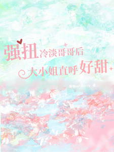 强扭冷淡哥哥后，大小姐直呼好甜 cover