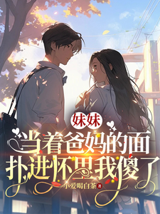 妹妹当着爸妈的面扑进怀里我傻了 cover