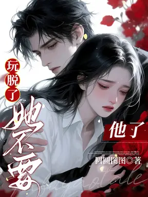 玩脱了,她不要他了