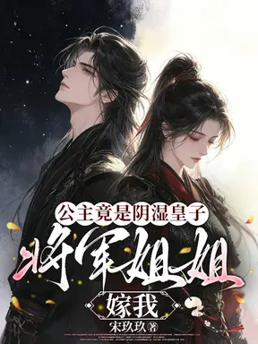 公主竟是阴湿皇子，将军姐姐别逃