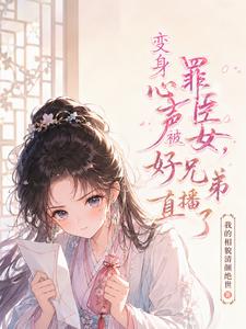 变身罪臣女,心声被好兄弟直播了 cover