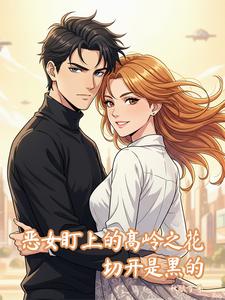 恶女盯上的高岭之花，切开是黑的 cover