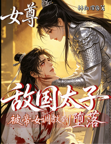 女尊：敌国太子被帝女调教到堕落 cover