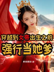 穿越到女帝出生之前，强行当她爹 cover