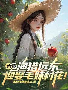 六零:渔猎远东,迎娶毛妹村花! cover