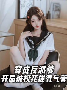 穿成反派爹，开局被校花拔氧气管 cover