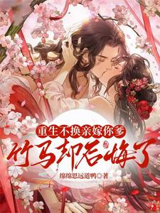 重生不换亲嫁你爹，竹马却后悔了 cover