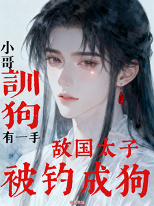 小哥训狗有一手敌国太子被钓成狗 cover