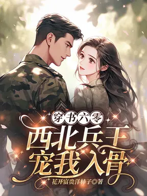 穿书六零:西北兵王宠我入骨!
