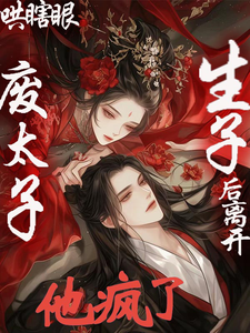 哄瞎眼废太子生子后离开，他疯了 cover