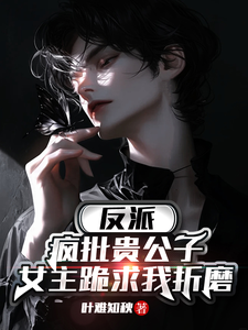 反派:疯批贵公子,女主跪求折磨 cover