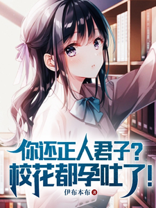 你还正人君子？校花都孕吐了！ cover